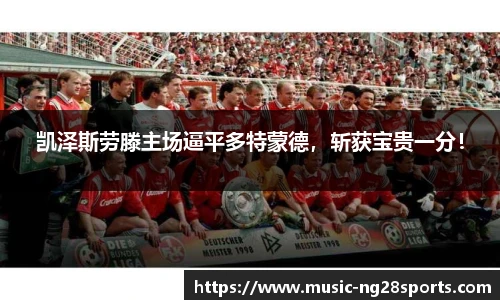 凯泽斯劳滕主场逼平多特蒙德，斩获宝贵一分！