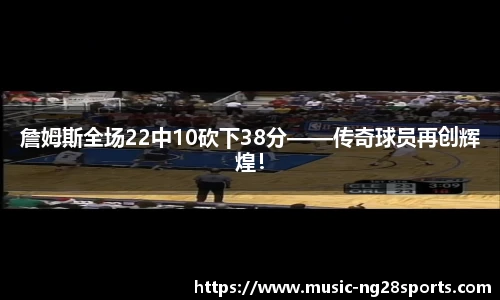 詹姆斯全场22中10砍下38分——传奇球员再创辉煌！