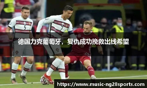 德国力克葡萄牙，复仇成功挽救出线希望