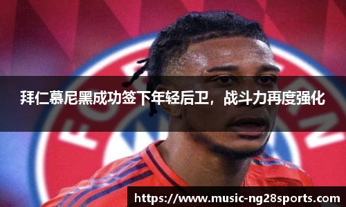 拜仁慕尼黑成功签下年轻后卫，战斗力再度强化