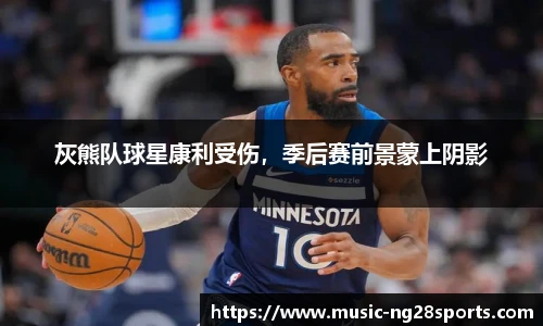 灰熊队球星康利受伤，季后赛前景蒙上阴影