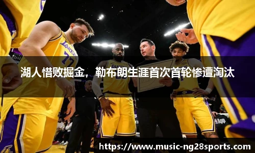 湖人惜败掘金，勒布朗生涯首次首轮惨遭淘汰