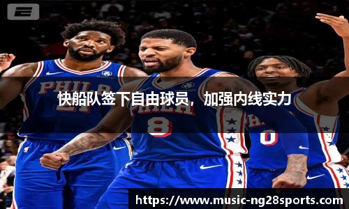 快船队签下自由球员，加强内线实力