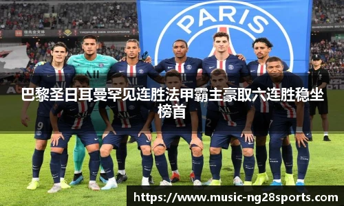 巴黎圣日耳曼罕见连胜法甲霸主豪取六连胜稳坐榜首