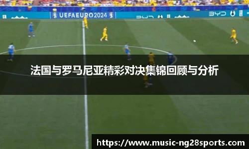 法国与罗马尼亚精彩对决集锦回顾与分析