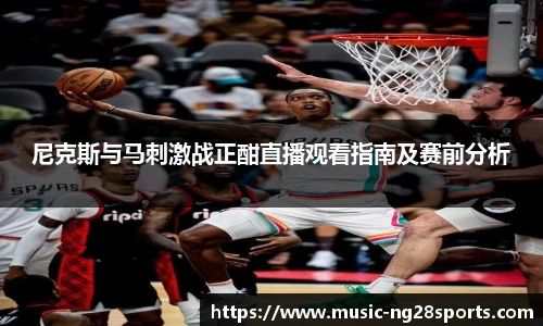 尼克斯与马刺激战正酣直播观看指南及赛前分析