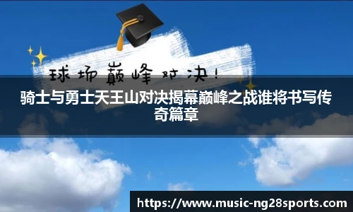 骑士与勇士天王山对决揭幕巅峰之战谁将书写传奇篇章