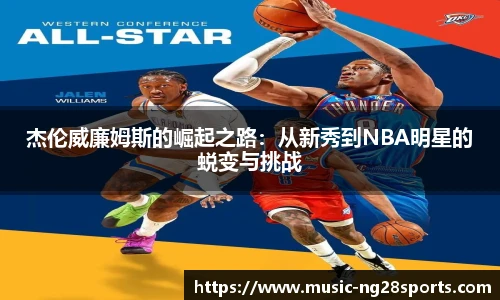 杰伦威廉姆斯的崛起之路：从新秀到NBA明星的蜕变与挑战
