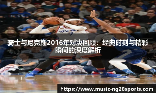 骑士与尼克斯2016年对决回顾：经典时刻与精彩瞬间的深度解析